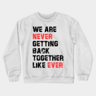 We Are Never Getting Back Together Like Ever Crewneck Sweatshirt